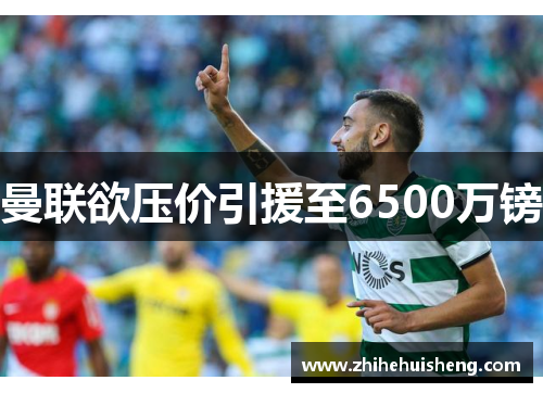 曼联欲压价引援至6500万镑
