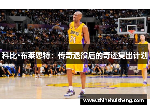 科比·布莱恩特：传奇退役后的奇迹复出计划