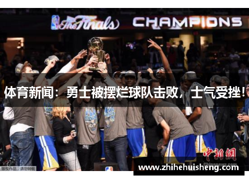 体育新闻：勇士被摆烂球队击败，士气受挫！
